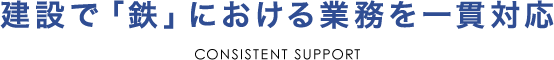 建設で「鉄」における業務を一貫対応