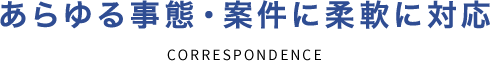 あらゆる事態・案件に柔軟に対応